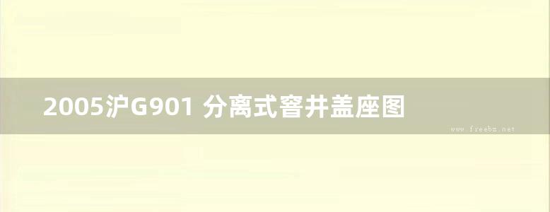 2005沪G901 分离式窨井盖座图集